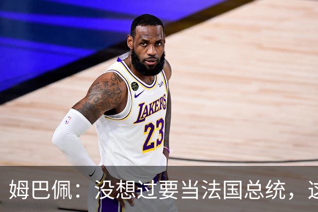 姆巴佩：没想过要当法国总统，这不在我的计划中，我已经够招人恨了